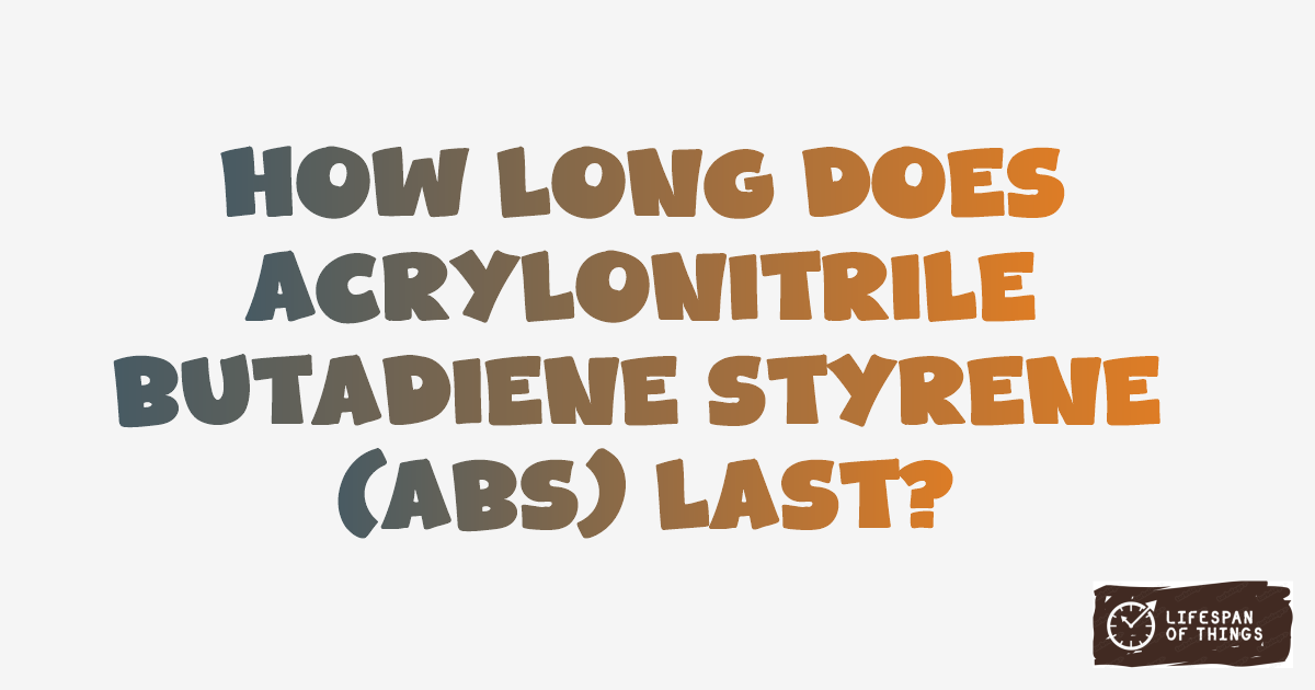 Lifespan of Acrylonitrile Butadiene Styrene (ABS)