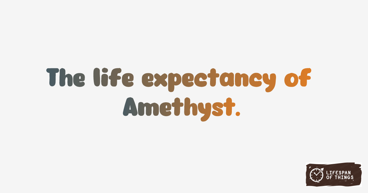 Lifespan of Amethyst