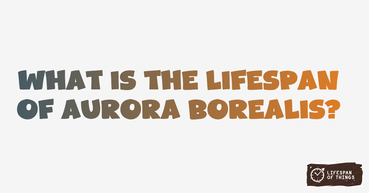 Lifespan of Aurora Borealis