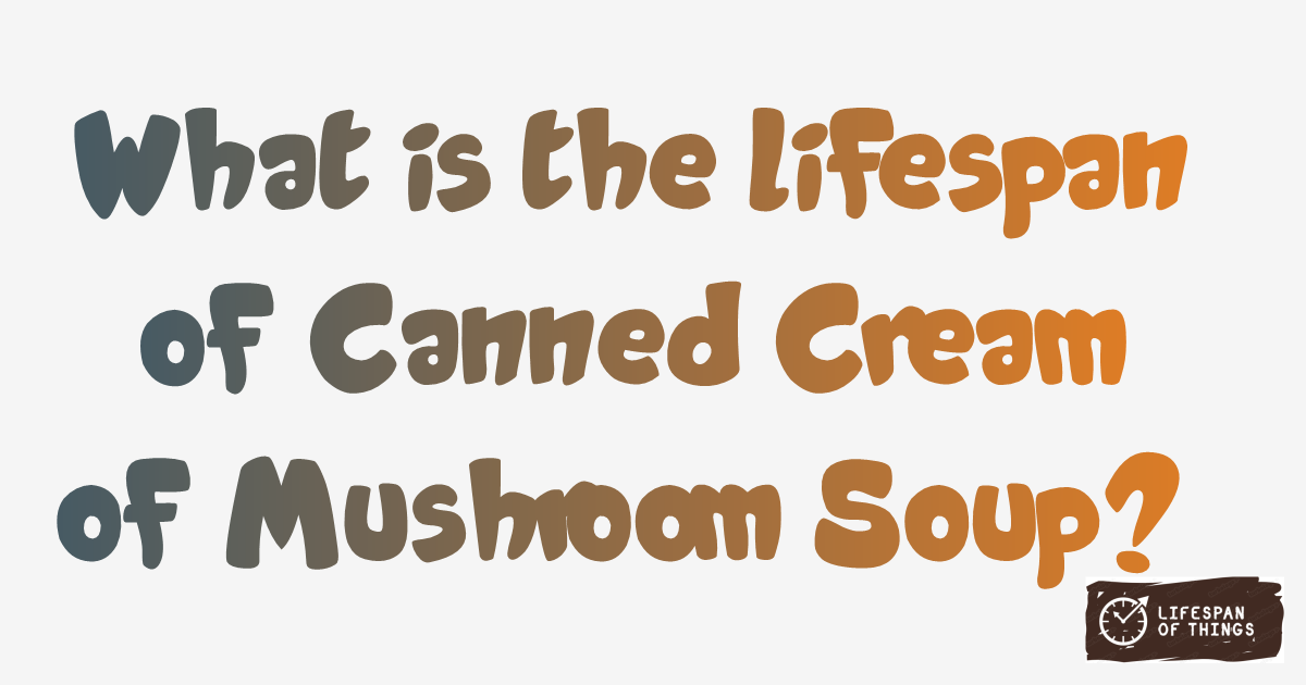 Lifespan of Canned Cream of Mushroom Soup