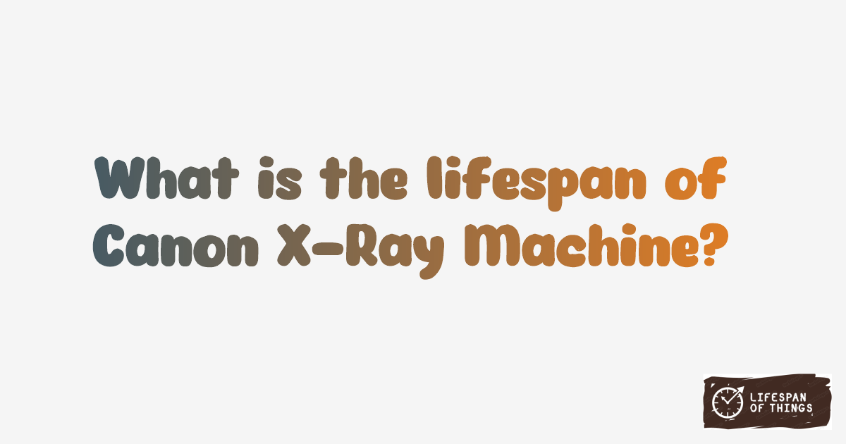 Lifespan of Canon X-Ray Machine