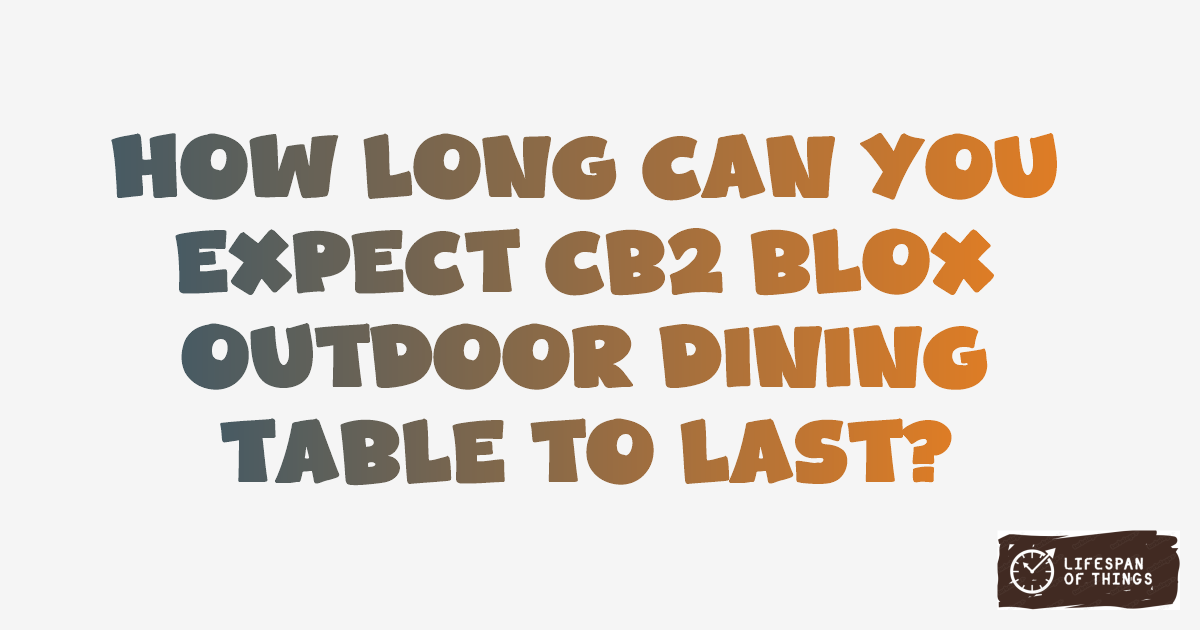 Lifespan of CB2 Blox Outdoor Dining Table
