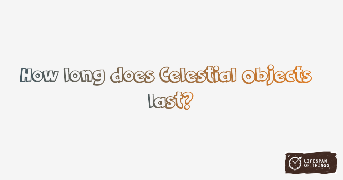 Lifespan of Celestial Objects