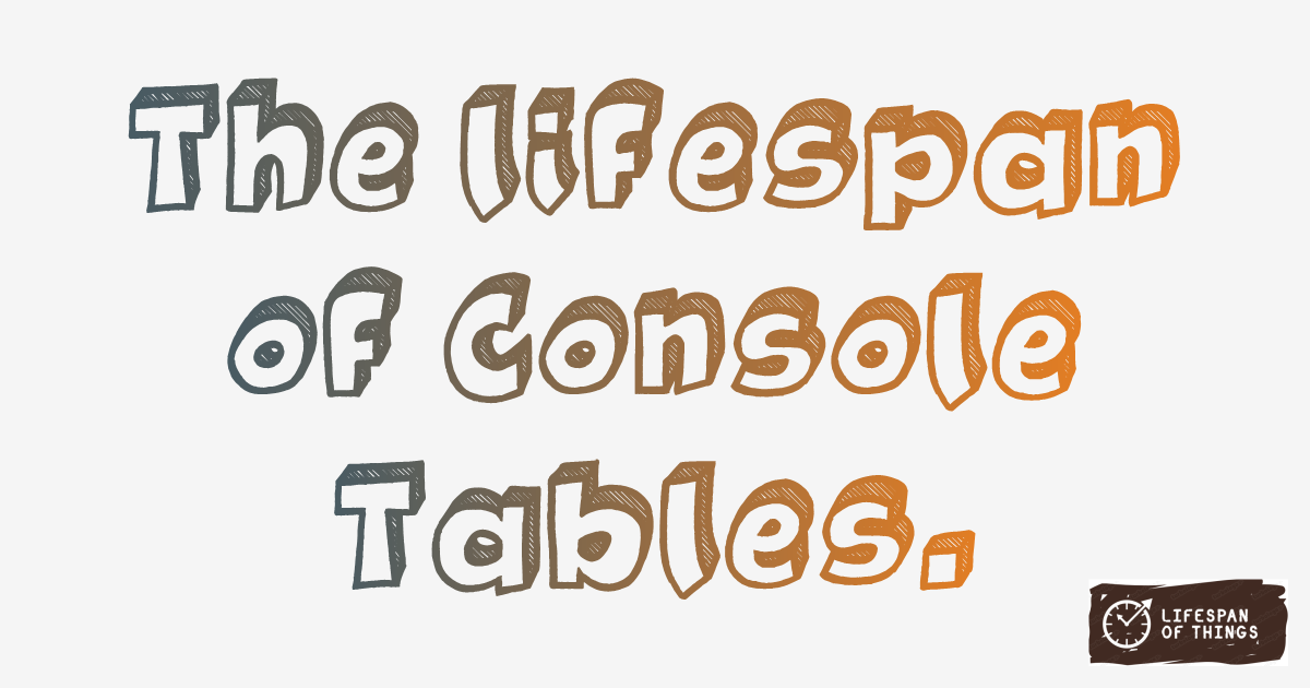 Lifespan of Console Tables
