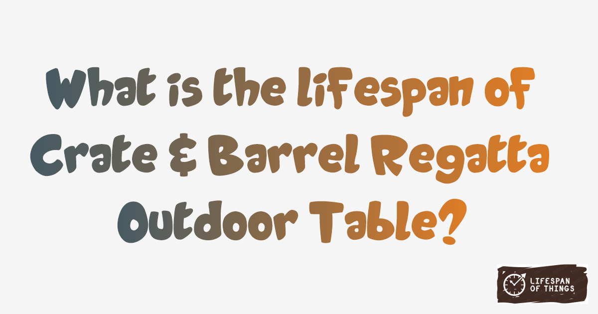 Lifespan of Crate & Barrel Regatta Outdoor Table
