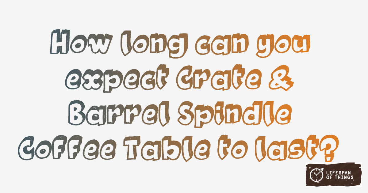 Lifespan of Crate & Barrel Spindle Coffee Table
