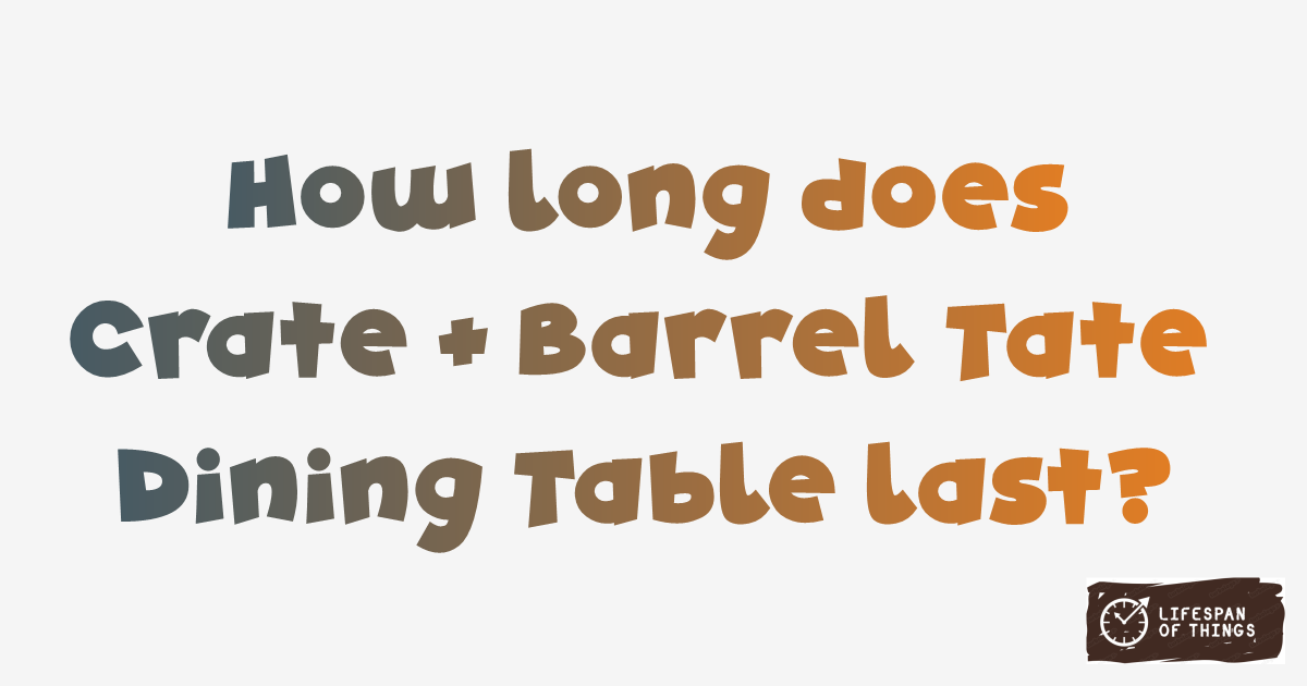 Lifespan of Crate & Barrel Tate Dining Table