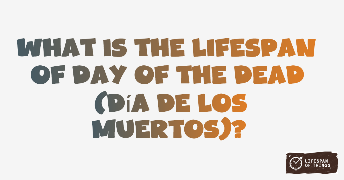 Lifespan of Day of the Dead (Día de los Muertos)