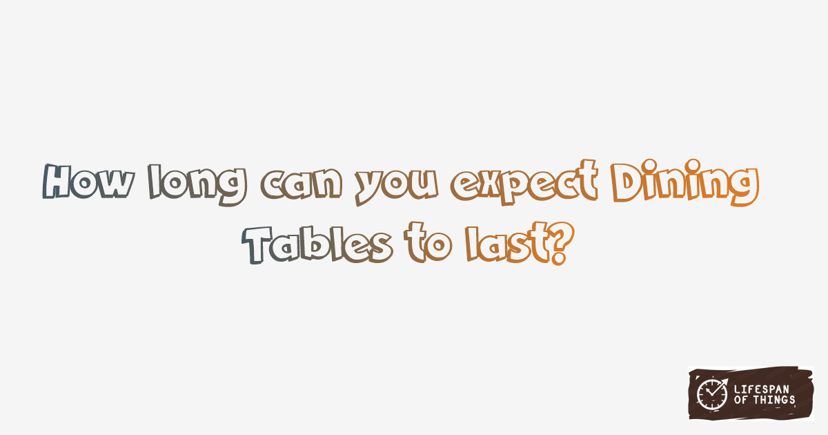Lifespan of Dining Tables