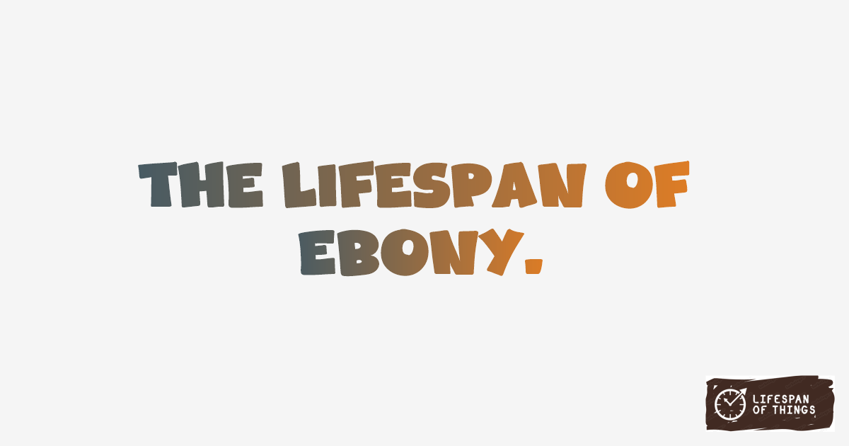 Lifespan of Ebony