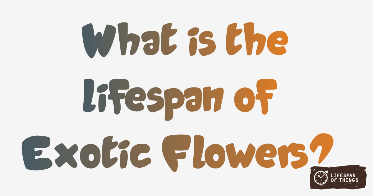 Lifespan of Exotic Flowers