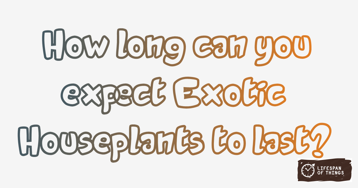 Lifespan of Exotic Houseplants
