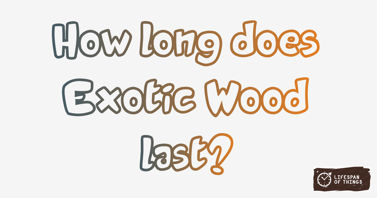 Lifespan of Exotic Wood