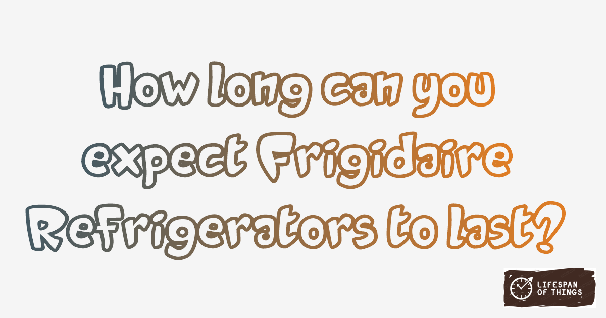 Lifespan of Frigidaire Refrigerators