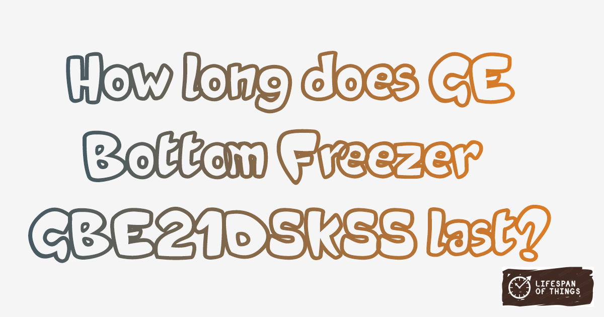 Lifespan of GE Bottom Freezer GBE21DSKSS