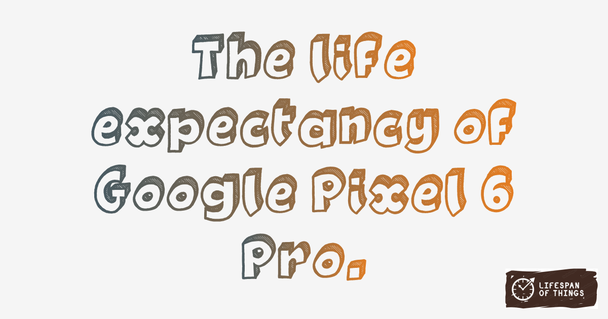 Lifespan of Google Pixel 6 Pro