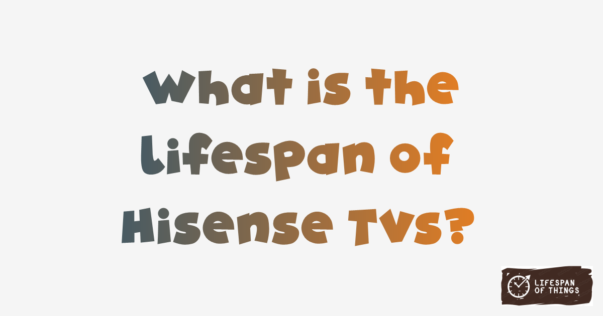 Lifespan of Hisense TVs