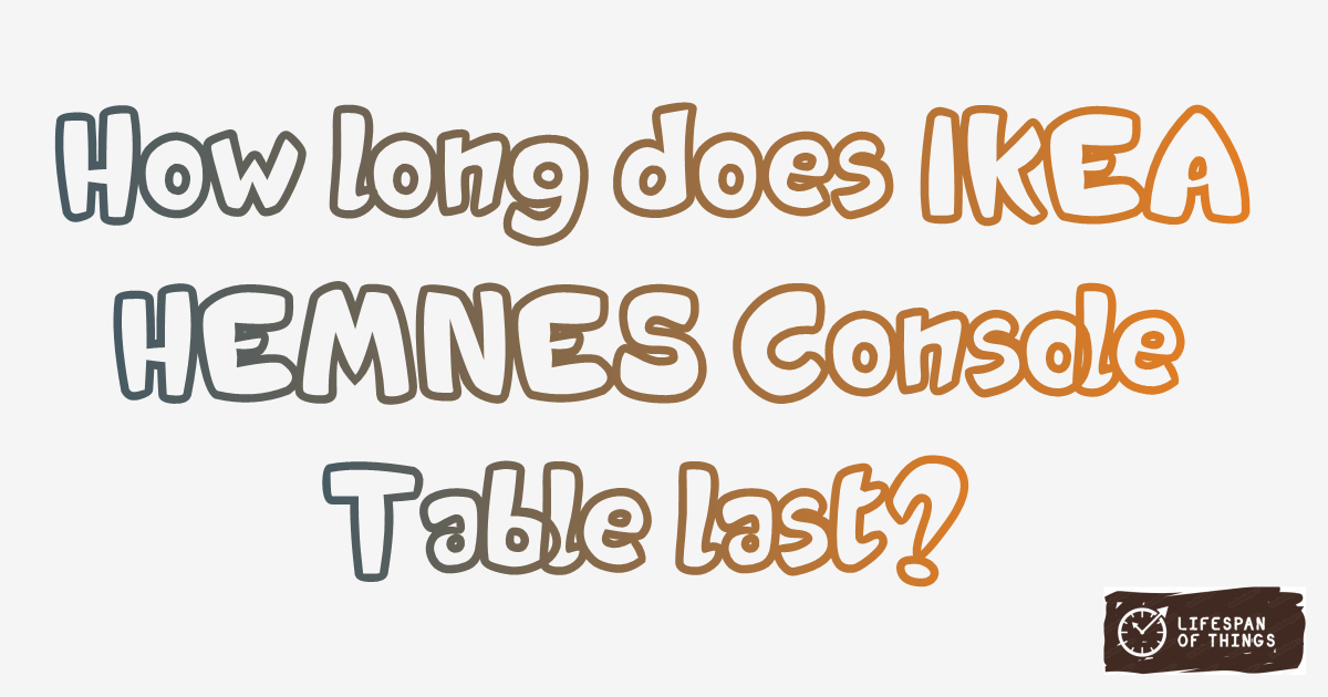 Lifespan of IKEA HEMNES Console Table