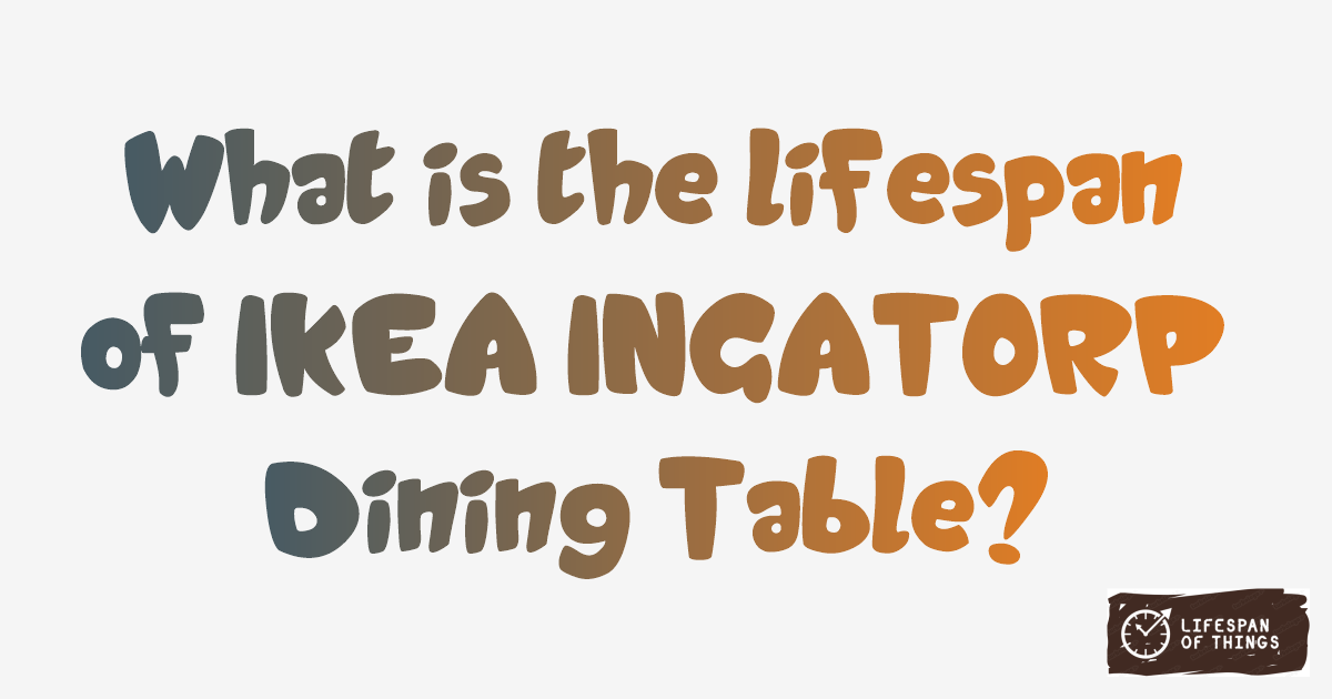 Lifespan of IKEA INGATORP Dining Table