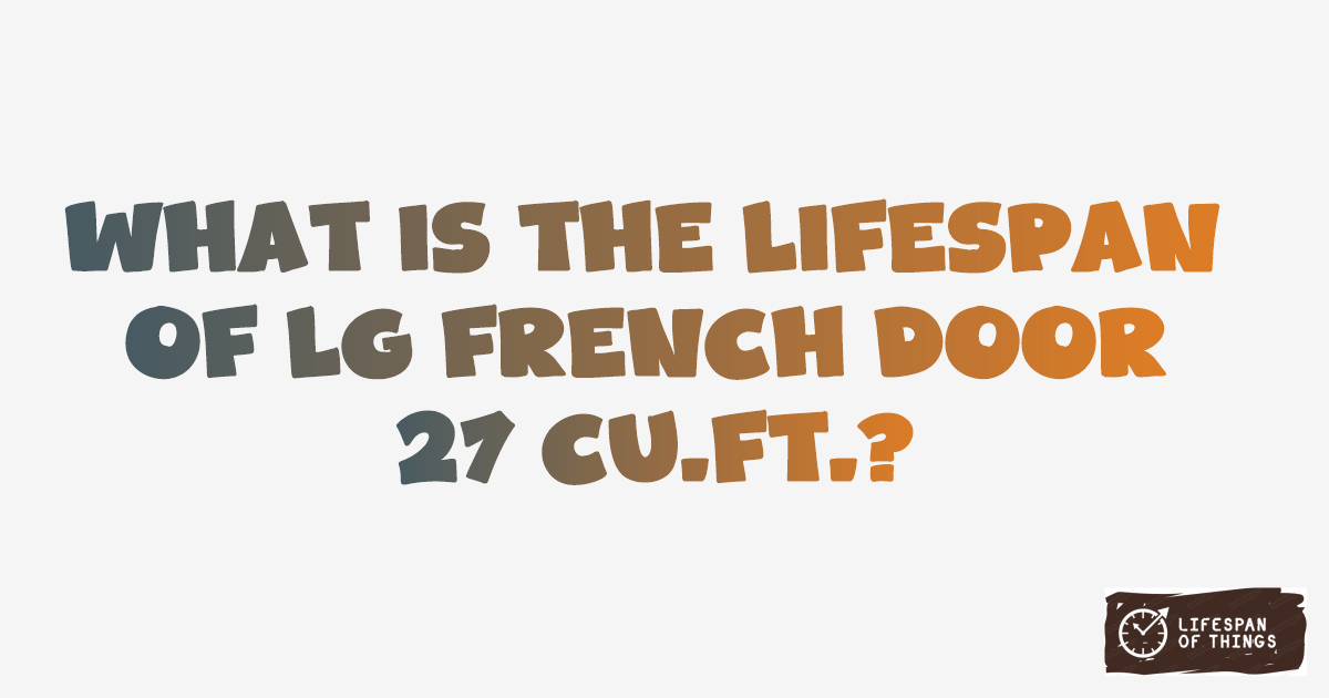 Lifespan of LG French Door 27 cu.ft.