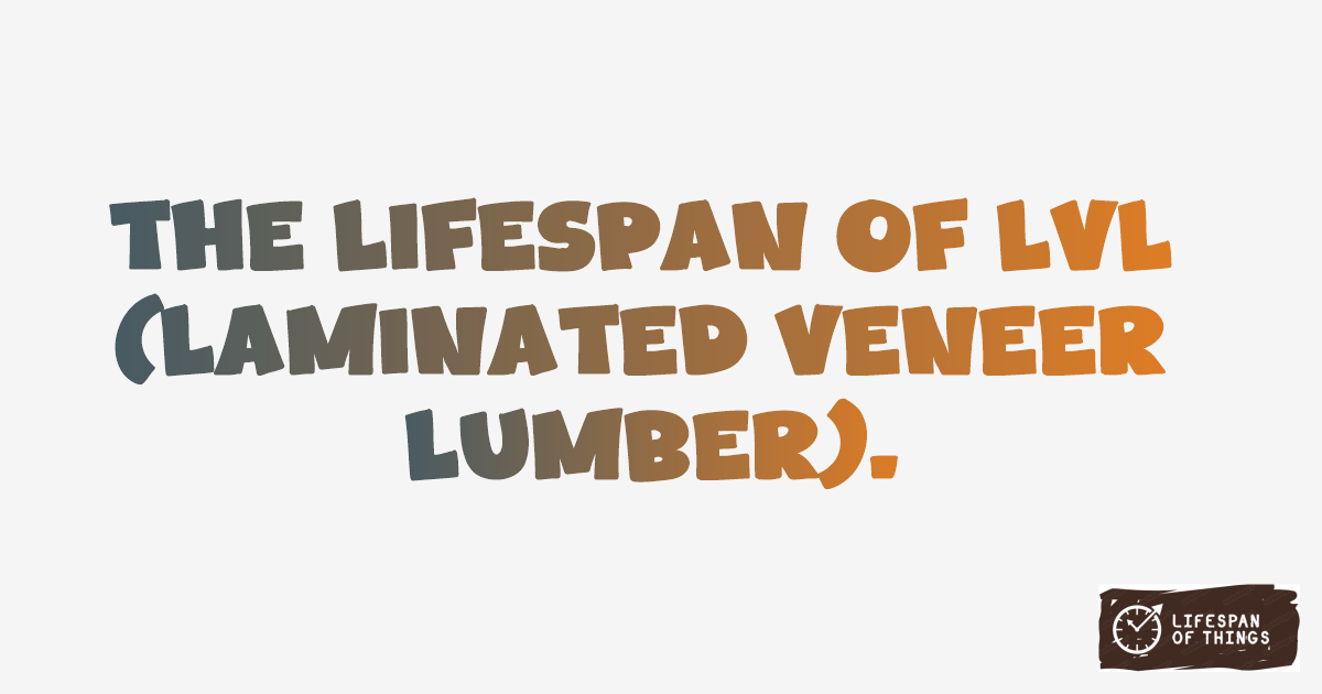 Lifespan of LVL (Laminated Veneer Lumber)