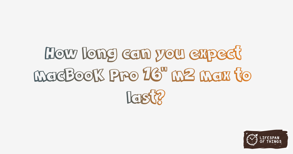 Lifespan of MacBook Pro 16" M2 Max