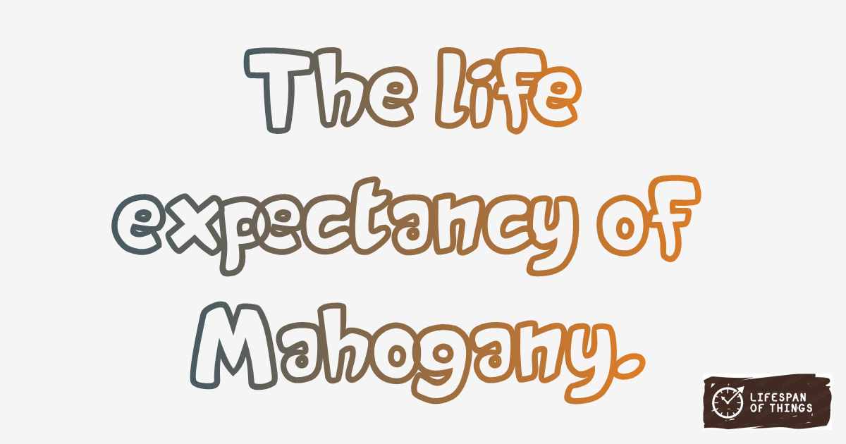 Lifespan of Mahogany