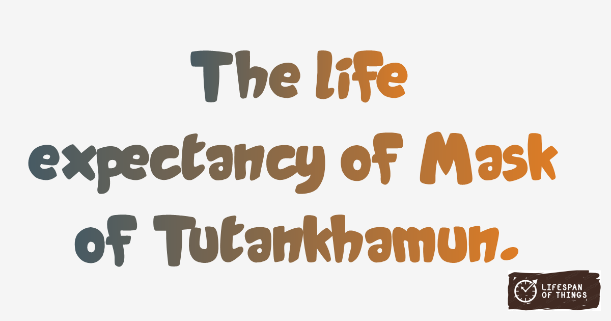 Lifespan of Mask of Tutankhamun