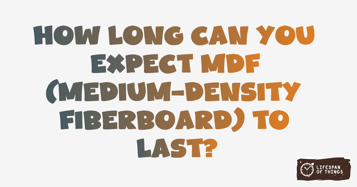 Lifespan of MDF (Medium-Density Fiberboard)