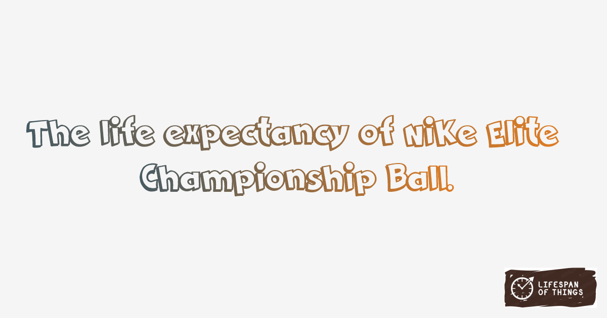 Lifespan of Nike Elite Championship Ball
