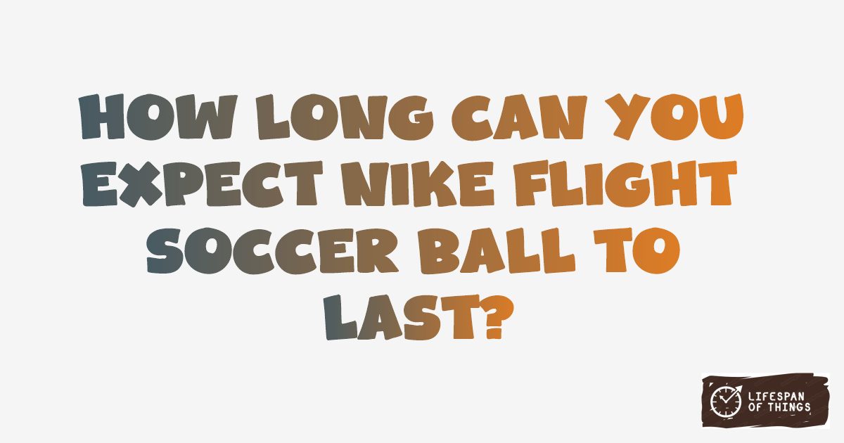 Lifespan of Nike Flight Soccer Ball