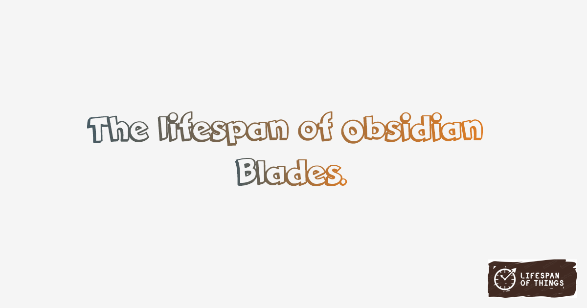 Lifespan of Obsidian Blades