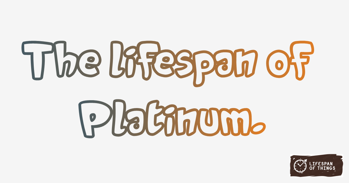 Lifespan of Platinum