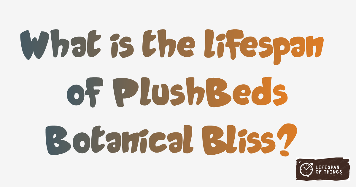 Lifespan of PlushBeds Botanical Bliss