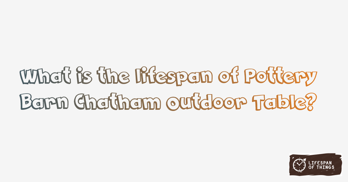 Lifespan of Pottery Barn Chatham Outdoor Table