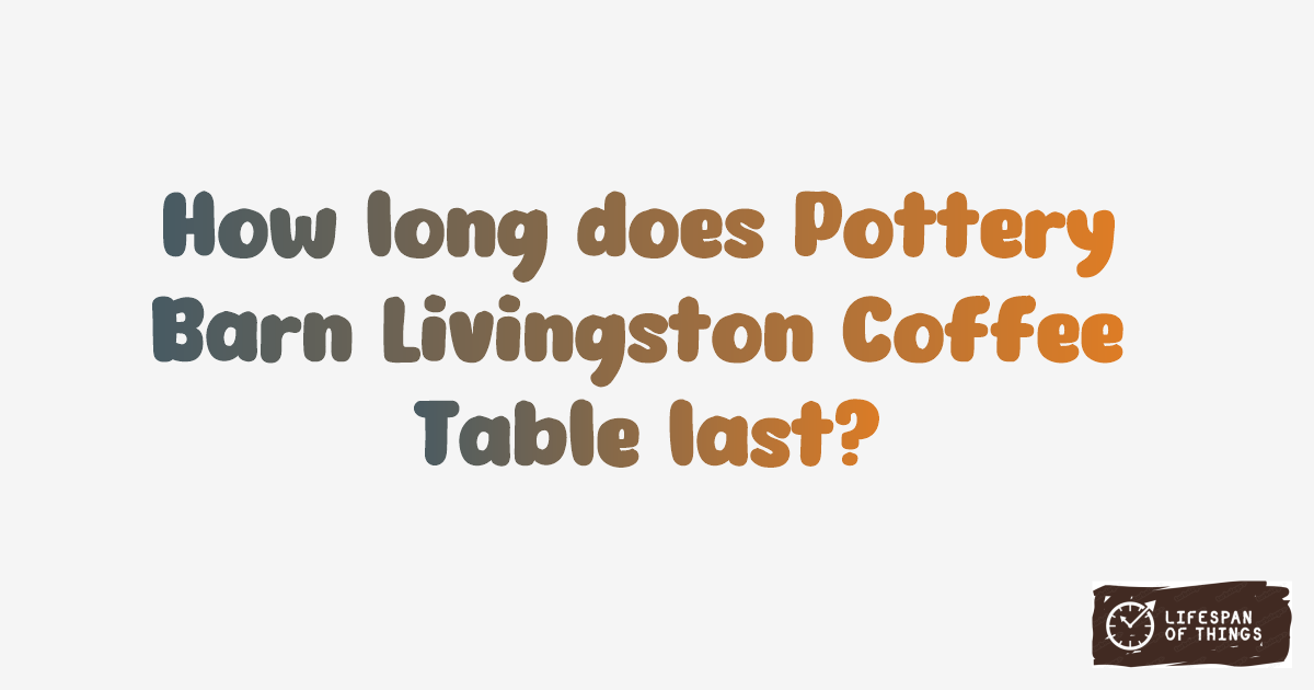 Lifespan of Pottery Barn Livingston Coffee Table