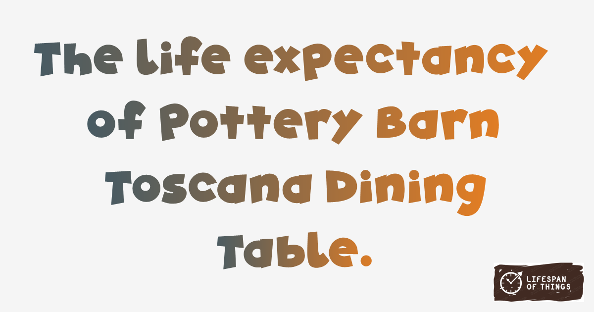Lifespan of Pottery Barn Toscana Dining Table