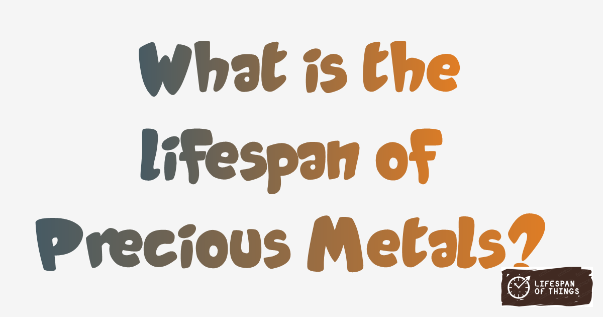 Lifespan of Precious Metals