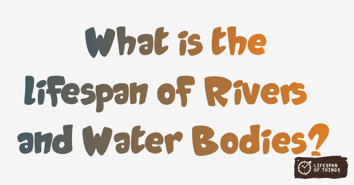 Lifespan of Rivers and Water Bodies