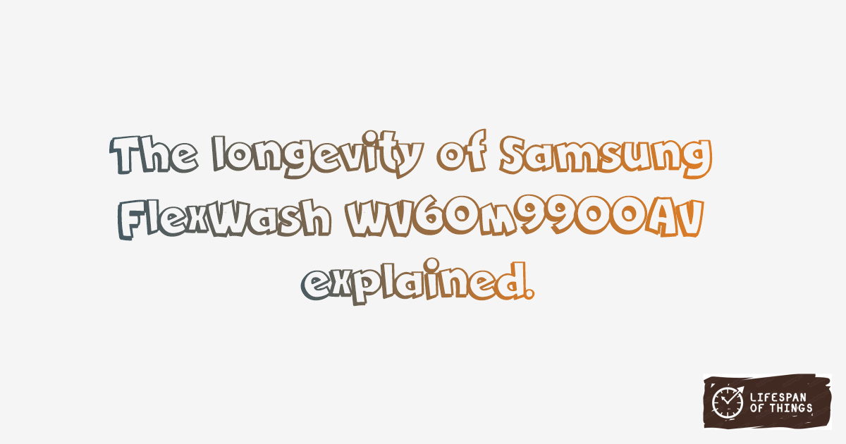 Lifespan of Samsung FlexWash WV60M9900AV