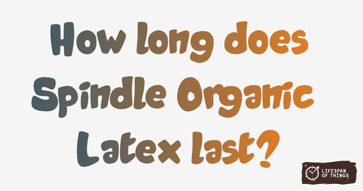 Lifespan of Spindle Organic Latex