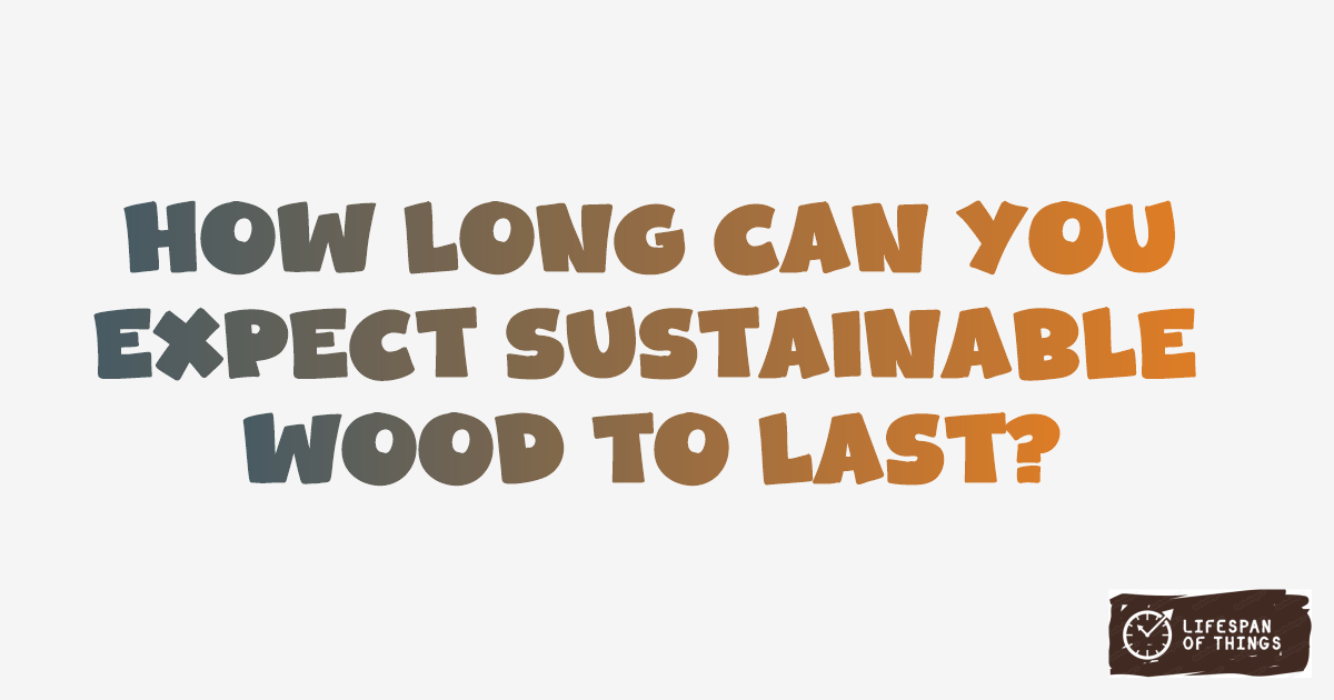 Lifespan of Sustainable Wood