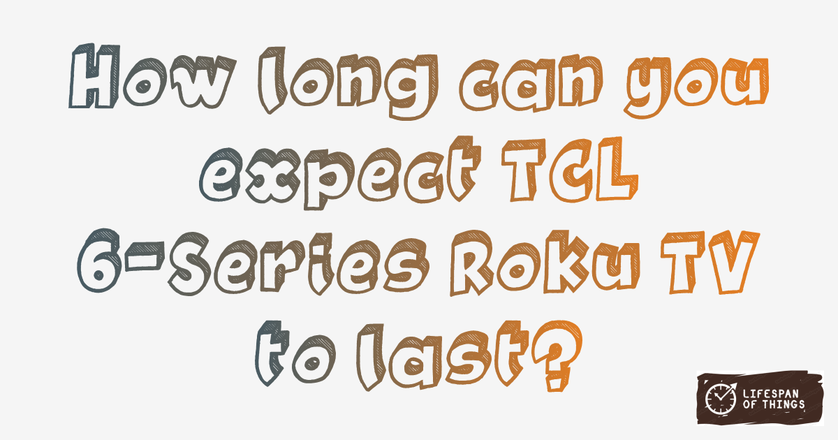 Lifespan of TCL 6-Series Roku TV
