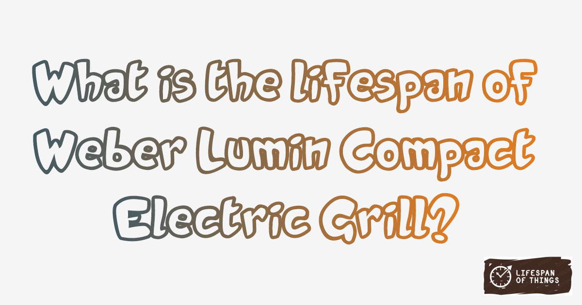Lifespan of Weber Lumin Compact Electric Grill