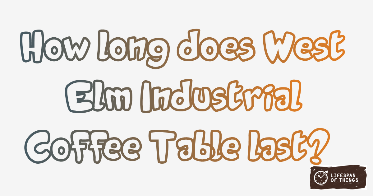 Lifespan of West Elm Industrial Coffee Table