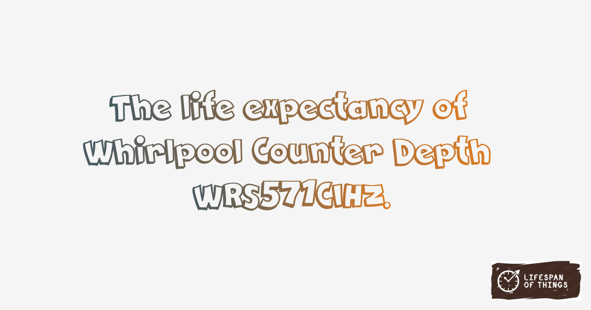Lifespan of Whirlpool Counter Depth WRS571CIHZ